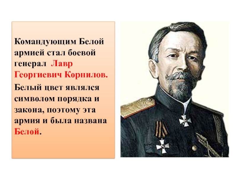 Командующим Белой армией стал боевой генерал Лавр Георгиевич Корнилов.Белый цвет являлся символом порядка и закона, поэтому эта