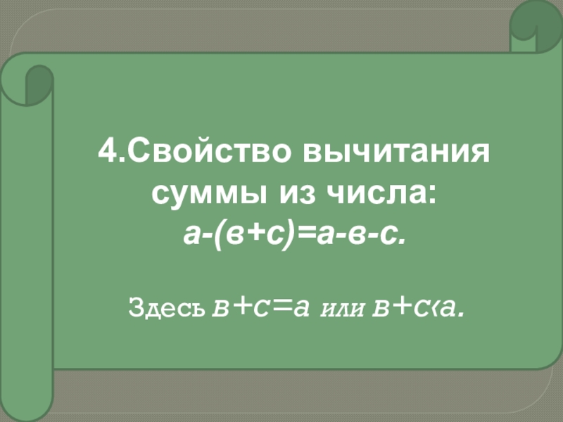 4.Свойство вычитания суммы из числа:а-(в+с)=а-в-с.Здесь в+с=а или в+с‹а.