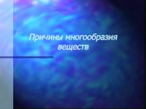 Презентация по химии на тему Причины многообразия веществ