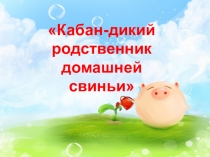 Презентация Кабан-дикий родственник домашней свиньи (1 класс В мире животных)