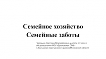 Презентация по обществознанию на тему Семейное зозяйство. Семейные заботы