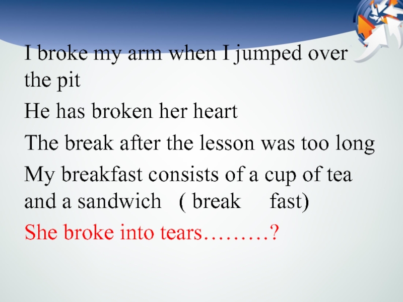 I broke my arm when I jumped over the pitHe has broken her heartThe break after the