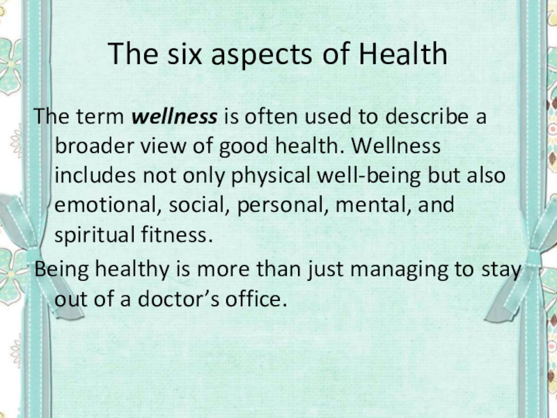 The six aspects of HealthThe term wellness is often used to describe a broader view of good