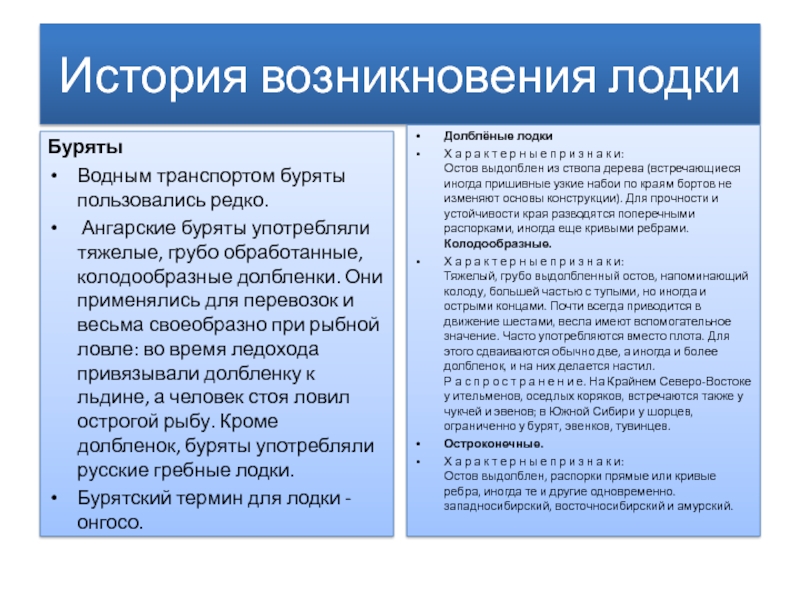 История возникновения лодкиБурятыВодным транспортом буряты пользовались редко. Ангарские буряты употребляли тяжелые, грубо обработанные, колодообразные долбленки. Они применялись