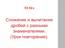 Презентация по математике. тема Сложение и вычитание дробей с разными знаменателями