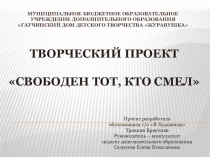 Презентация творческого проекта Свободен тот, кто смел