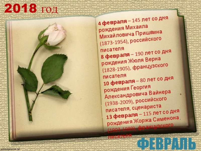 2018 годФЕВРАЛЬ4 февраля – 145 лет со дня рождения Михаила Михайловича Пришвина (1873-1954), российского писателя8 февраля –