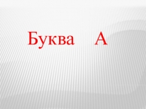 Презентация : Знакомство с новой буква А 1 класс