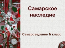 Презентация по Самароведению на тему Самарское наследие (6 класс)