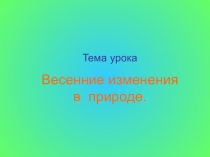Презентация к уроку окружающего мира. :  Весенние изменения в природе(1 класс)
