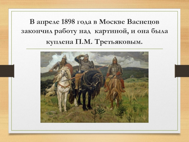 В апреле 1898 года в Москве Васнецов закончил работу над картиной, и она была куплена П.М. Третьяковым.