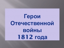 Презентация к внеклассному мероприятию на тему Герои Отечественной войны 1812 года