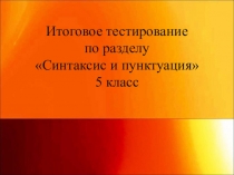 Презентация по русскому языку на тему Итоговое тестирование по разделу Синтаксис и пунктуация (5 класс)