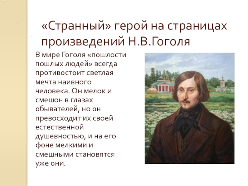 «Странный» герой на страницах произведений Н.В.ГоголяВ мире Гоголя «пошлости пошлых людей» всегда противостоит светлая мечта наивного человека.