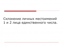 Презентация к уроку Склонение личных местоимений 1-го и 2-го лица ед.ч.