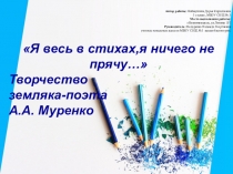 Исследовательская работа Я весь в стихах, я ничего не прячу. Творчество поэта земляка А.А. Муренко презентация.