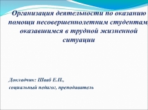 Презентация доклада по теме: Организация деятельности по оказанию помощи несовершеннолетним студентам,оказавшимся в трудной жизненной ситуации