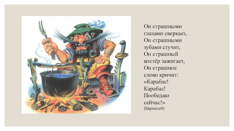 Он страшными глазами сверкает, Он страшными зубами стучит, Он страшный костёр зажигает, Он страшное слово кричит: «Карабас!