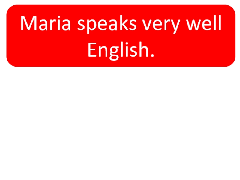 Maria speaks very well English. Maria speaks English very well. 