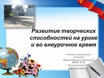 Презентация Развитие творческих способностей на уроке и во внеурочное время.