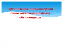 Презентация : Организация внеаудиторной самостоятельной работы