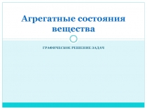 Урок физики Графическое решение задач по теме Агрегатные состояния вещества