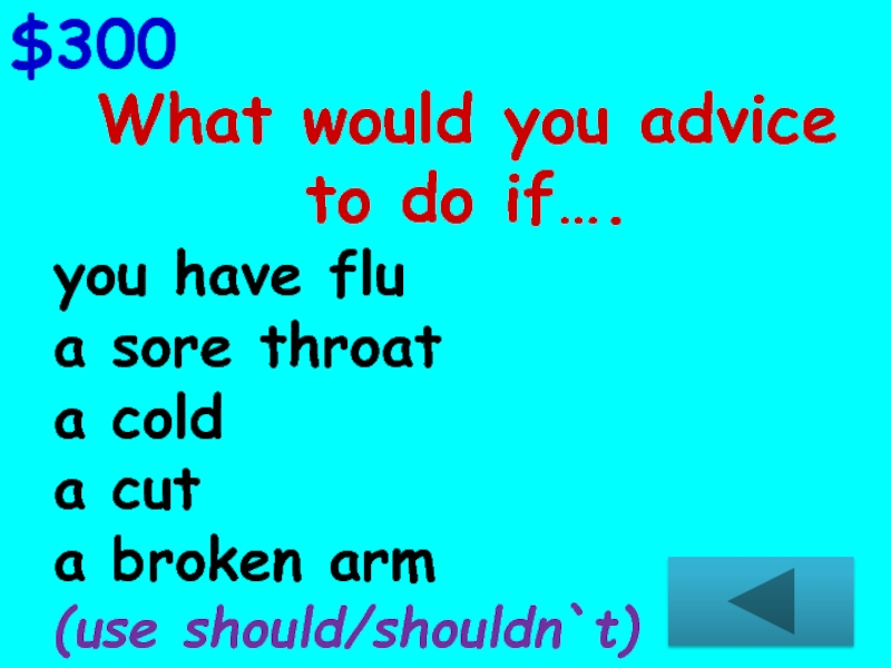 $300What would you advice to do if….you have flua sore throata colda cuta broken arm(use should/shouldn`t)