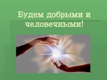 Презентация к внеклассному занятию Будем добрыми и человечными