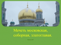 Презентация Мечеть московская, соборная, златоглавая исследовательская работа олимпиада История и культура храмов столицы-2019