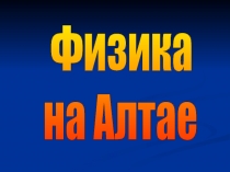 Презентация к разработке урока на тему: Физика на Алтае