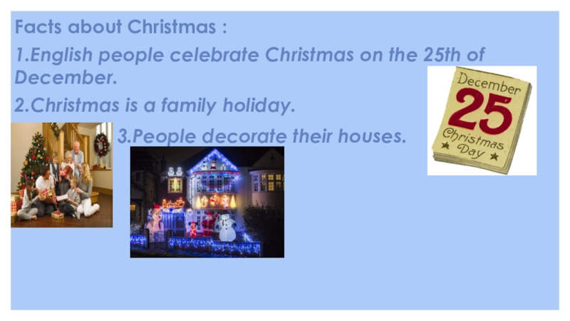 1.English people celebrate Christmas on the 25th of December.2.Christmas is a family holiday.Facts about Christmas :3.People decorate