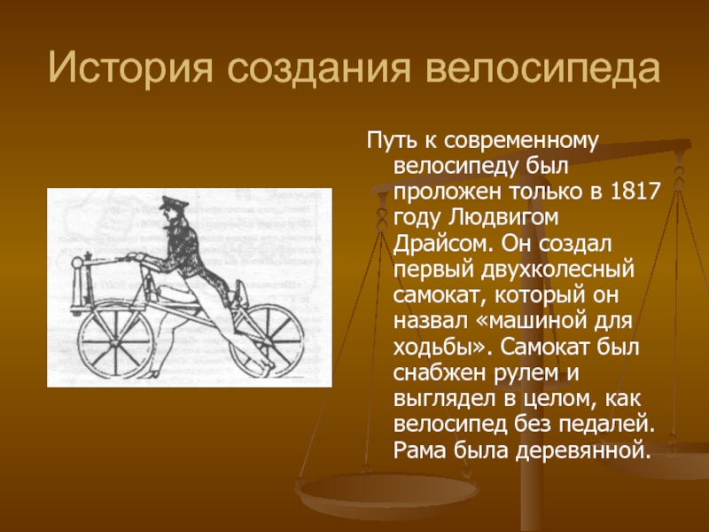 История создания велосипедаПуть к современному велосипеду был проложен только в 1817 году Людвигом Драйсом. Он создал первый
