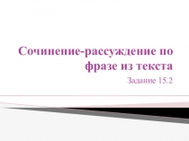 Презентация по русскому языку на тему  Сочинение-рассуждение по фразе из текста. 15.2 (9 класс)