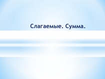 Презентация к уроку математики: Слагаемые. Сумма, 1 класс