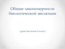 Презентация по биологии на тему Общие закономерности биологической эволюции 9, 11 классы