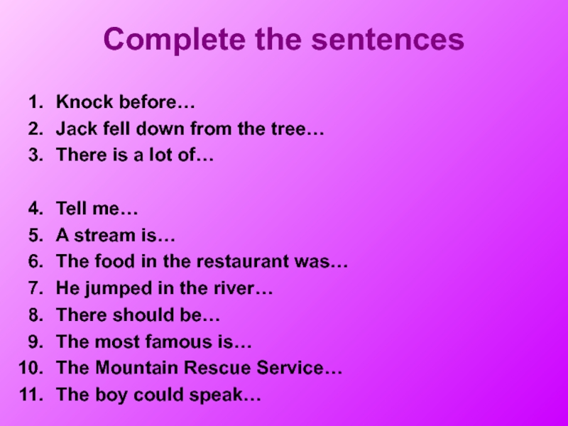 Complete the sentencesKnock before…Jack fell down from the tree…There is a lot of…Tell me…A stream is…The food