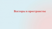 Презентация Векторы в пространстве