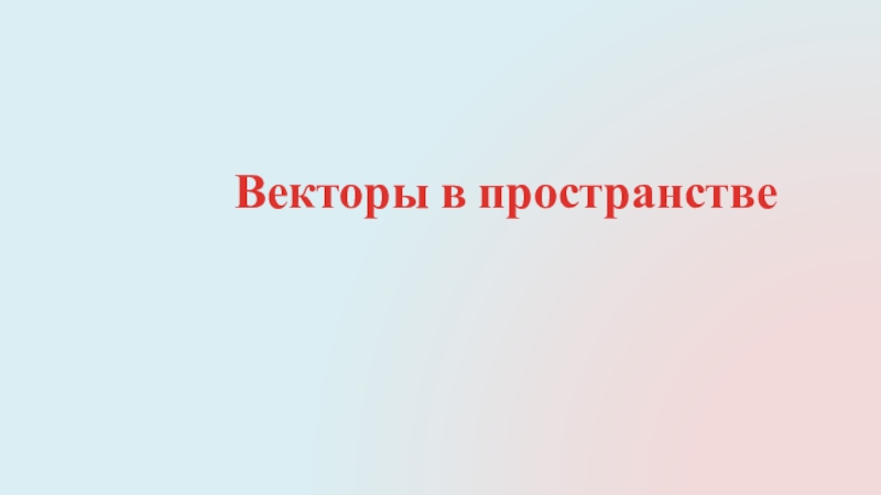 Презентация Векторы в пространстве