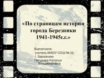 Презентация к внеклассному мероприятию По страницам истории г. Березники - 1941-1945г.