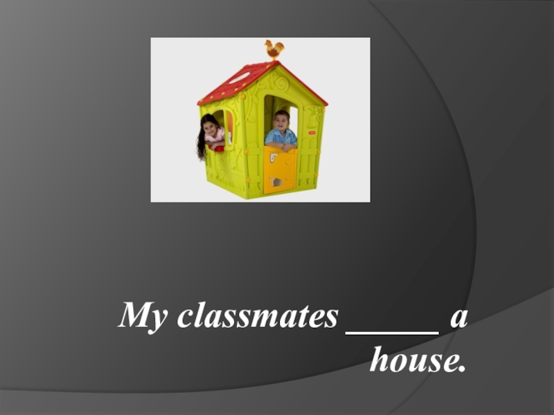 My classmates _____ a house.
