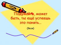Презентация по литературе на тему Подумай и, может быть, ты ещё успеешь это понять… (Эссе) (9 класс)