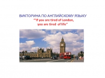 Викторина по английскому языку If you are tired of London, you are tired of life.
