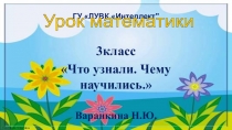 Презентация по математике на тему Что узнали.Чему научились.