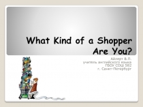 Презентация к уроку What kind of a shopper are you?