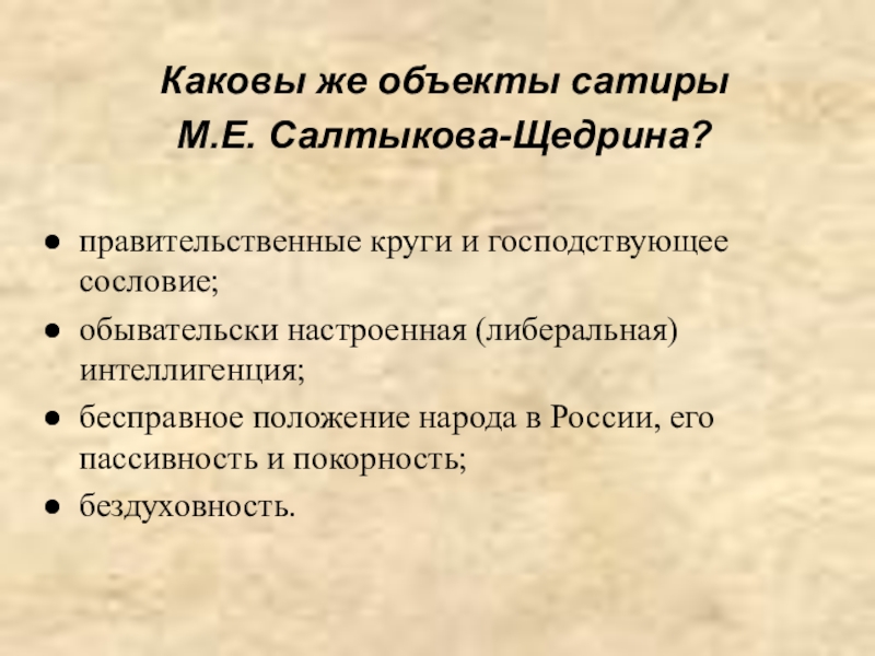 Каковы же объекты сатиры М.Е. Салтыкова-Щедрина?правительственные круги и господствующее сословие;обывательски настроенная (либеральная) интеллигенция;бесправное положение народа в России,