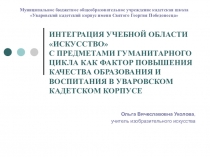 ИНТЕГРАЦИЯ УЧЕБНОЙ ОБЛАСТИ ИСКУССТВО С ПРЕДМЕТАМИ ГУМАНИТАРНОГО ЦИКЛА КАК ФАКТОР ПОВЫШЕНИЯ КАЧЕСТВА ОБРАЗОВАНИЯ И ВОСПИТАНИЯ В УВАРОВСКОМ КАДЕТСКОМ КОРПУСЕ