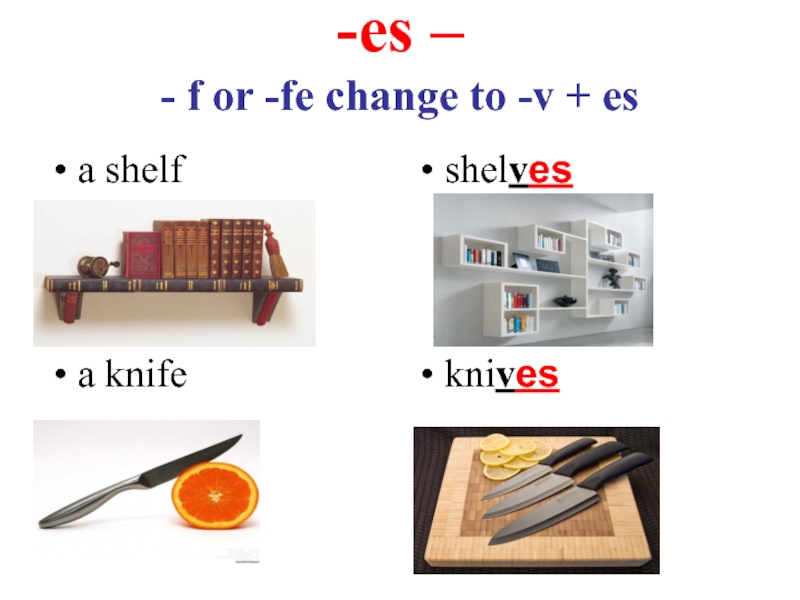 -es – - f or -fe change to -v + esa shelfshelvesa knifeknives