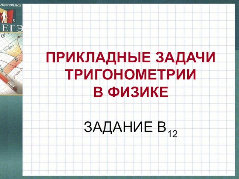 ПРИКЛАДНЫЕ ЗАДАЧИ ТРИГОНОМЕТРИИ  В ФИЗИКЕ   ЗАДАНИЕ В12