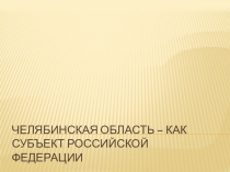 Презентация по географии Челябинская область-субъект РФ