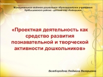 Презентация Проектная деятельность как средство развития познавательной и творческой активности дошкольников